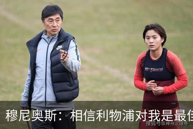 穆尼奥斯：相信利物浦对我是最佳选择；伊劳拉的风格适合我